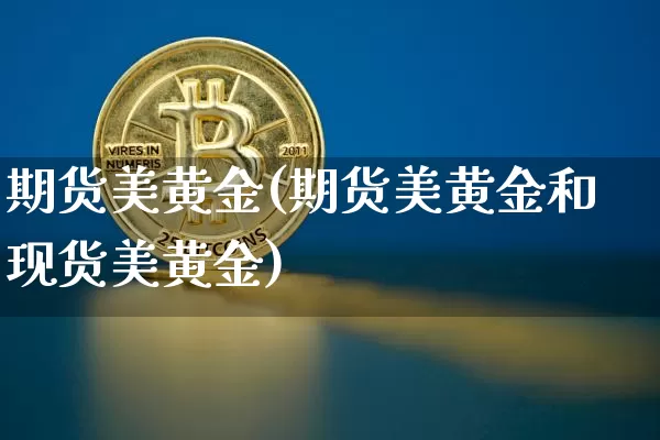 期货美黄金(期货美黄金和现货美黄金)_https://www.erdeww.com_期货_第1张