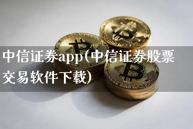 中信证券app(中信证券股票交易软件下载)_https://www.erdeww.com_期货_第1张