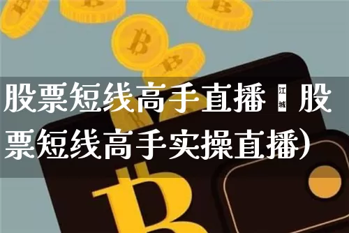 股票短线高手直播闿股票短线高手实操直播)_https://www.erdeww.com_期货行情_第1张