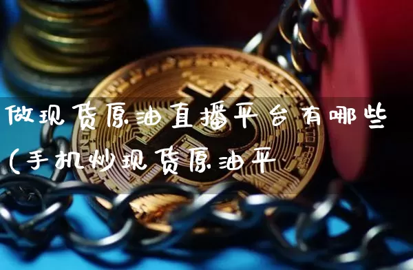 做现货原油直播平台有哪些(手机炒现货原油平叿_https://www.erdeww.com_期货行情_第1张