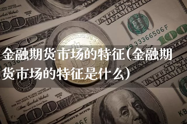 金融期货市场的特征(金融期货市场的特征是什么)_https://www.erdeww.com_期货资讯_第1张