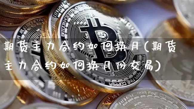 期货主力合约如何换月(期货主力合约如何换月份交易)_https://www.erdeww.com_期货行情_第1张