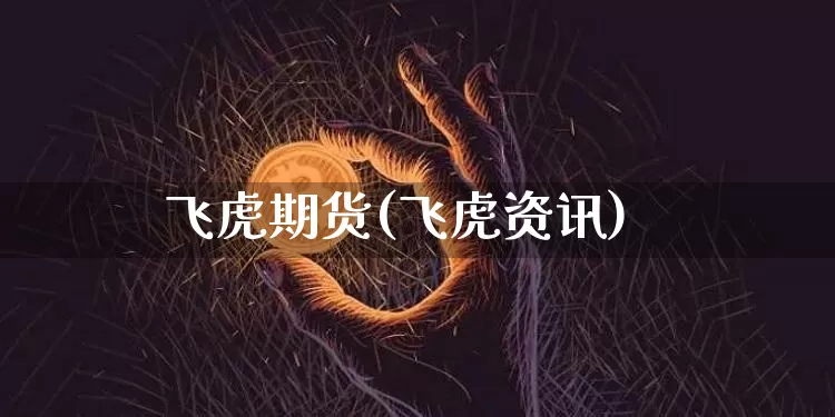 飞虎期货(飞虎资讯)_https://www.erdeww.com_期货走势_第1张
