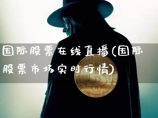 国际股票在线直播(国际股票市场实时行情)_https://www.erdeww.com_期货行情_第1张