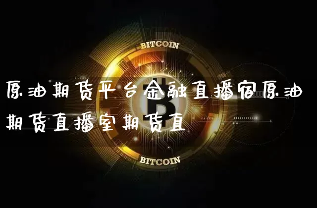 原油期货平台金融直播宿原油期货直播室期货直撿_https://www.erdeww.com_期货资讯_第1张