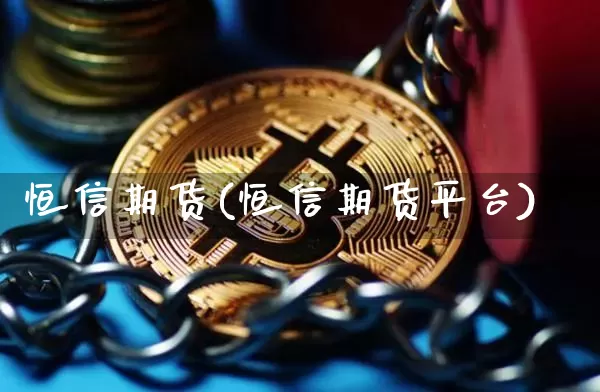 恒信期货(恒信期货平台)_https://www.erdeww.com_期货资讯_第1张
