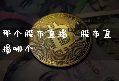 那个股市直播奿股市直播哪个奿_https://www.erdeww.com_期货行情_第1张