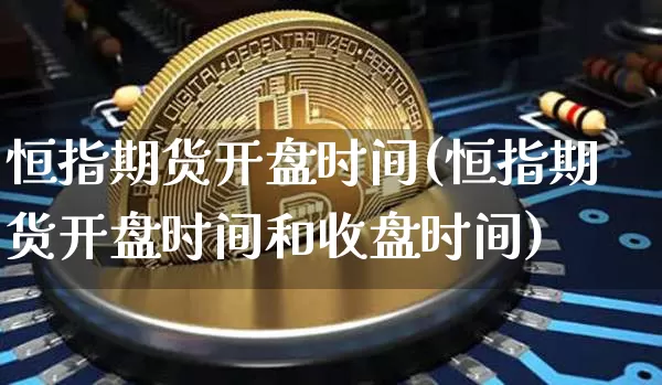 恒指期货开盘时间(恒指期货开盘时间和收盘时间)_https://www.erdeww.com_期货知识_第1张