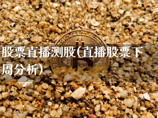 股票直播测股(直播股票下周分析)_https://www.erdeww.com_期货行情_第1张