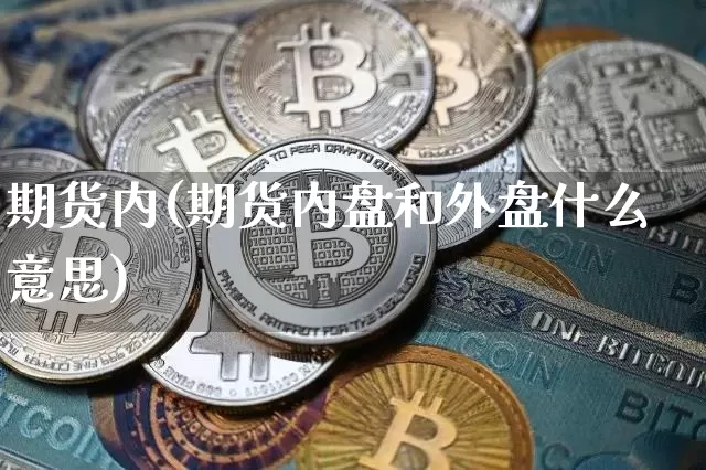 期货内(期货内盘和外盘什么意思)_https://www.erdeww.com_期货资讯_第1张