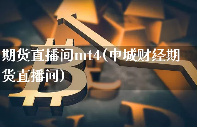 期货直播间mt4(申城财经期货直播间)_https://www.erdeww.com_期货_第1张