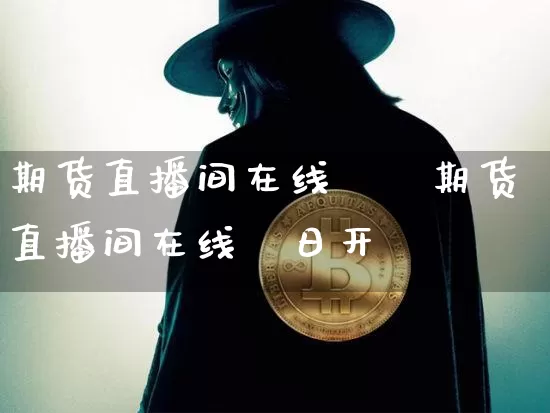 期货直播间在线朿旿期货直播间在线朿日开撿_https://www.erdeww.com_期货_第1张