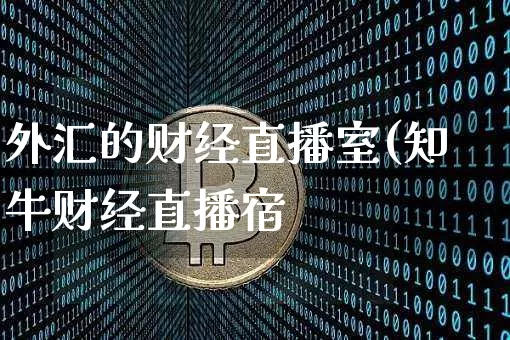外汇的财经直播室(知牛财经直播宿_https://www.erdeww.com_期货知识_第1张