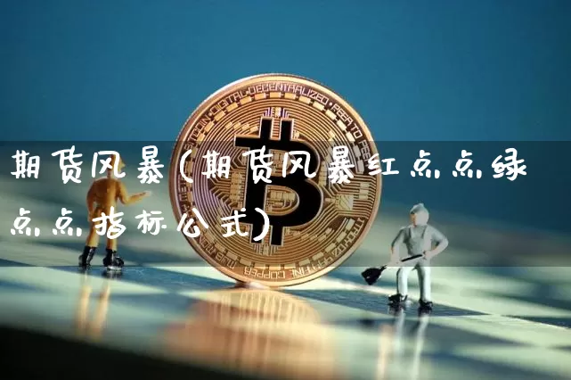 期货风暴(期货风暴红点点绿点点指标公式)_https://www.erdeww.com_期货行情_第1张