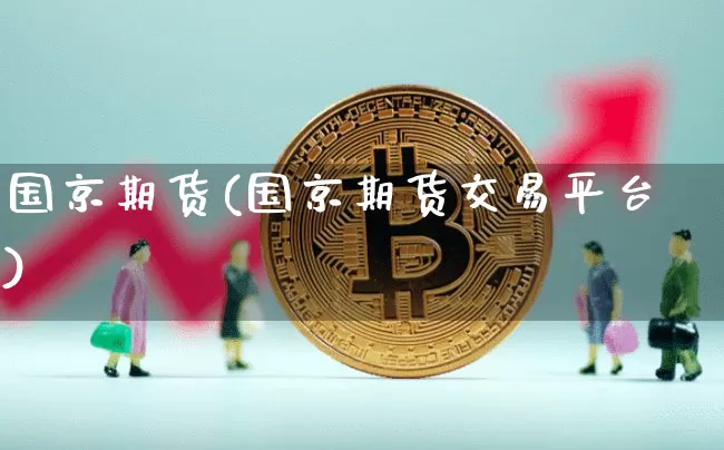 国京期货(国京期货交易平台)_https://www.erdeww.com_期货行情_第1张