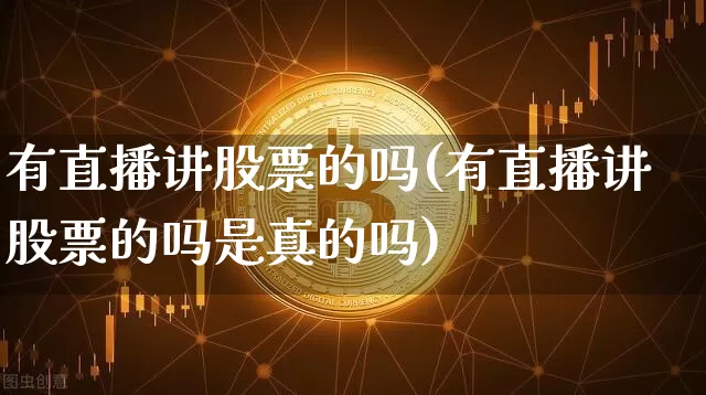 有直播讲股票的吗(有直播讲股票的吗是真的吗)_https://www.erdeww.com_期货知识_第1张