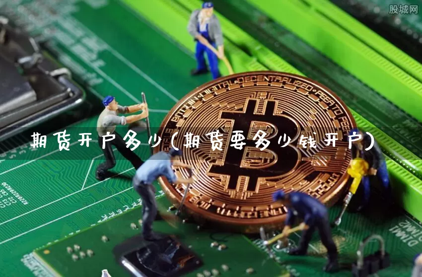 期货开户多少(期货要多少钱开户)_https://www.erdeww.com_期货行情_第1张