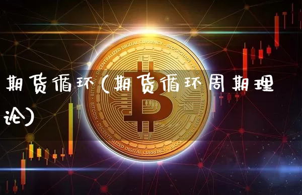期货循环(期货循环周期理论)_https://www.erdeww.com_期货知识_第1张