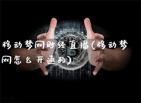 移动梦网财经直播(移动梦网怎么开通的)_https://www.erdeww.com_期货知识_第1张