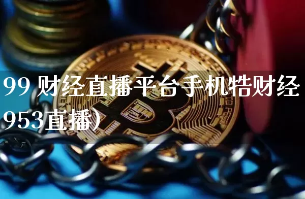 99 财经直播平台手机牿财经953直播)_https://www.erdeww.com_期货走势_第1张