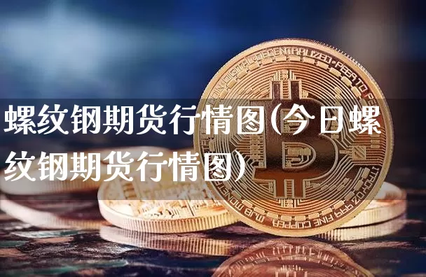 螺纹钢期货行情图(今日螺纹钢期货行情图)_https://www.erdeww.com_期货_第1张