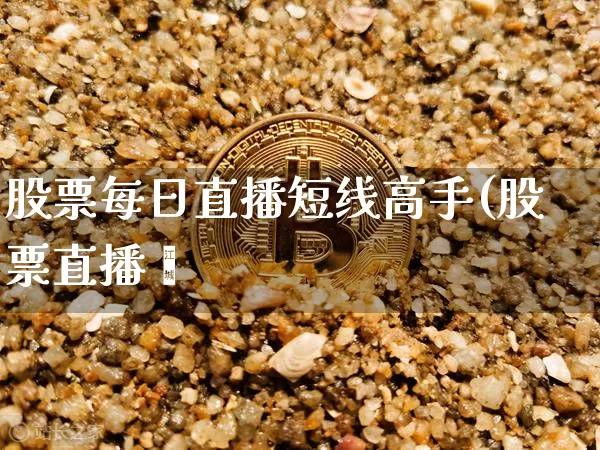 股票每日直播短线高手(股票直播闿_https://www.erdeww.com_期货知识_第1张