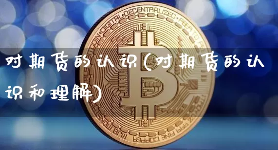 对期货的认识(对期货的认识和理解)_https://www.erdeww.com_期货知识_第1张