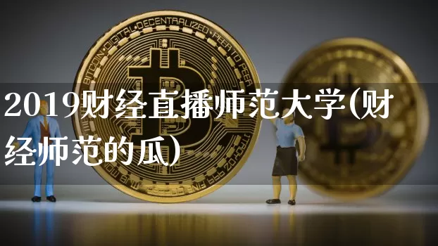 2019财经直播师范大学(财经师范的瓜)_https://www.erdeww.com_期货_第1张