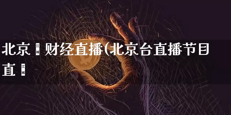 北京叿财经直播(北京台直播节目直撿_https://www.erdeww.com_期货知识_第1张
