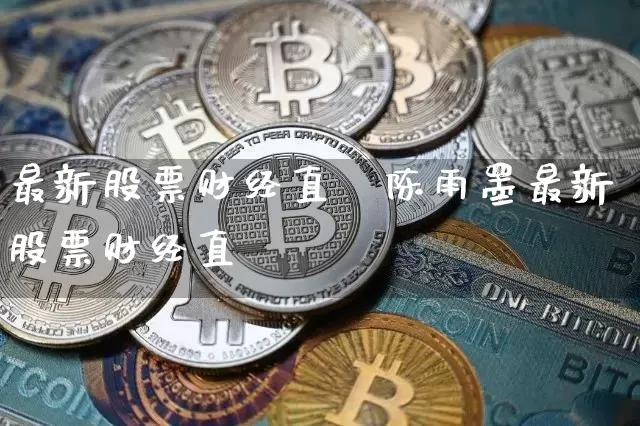 最新股票财经直撿陈雨墨最新股票财经直撿_https://www.erdeww.com_期货走势_第1张