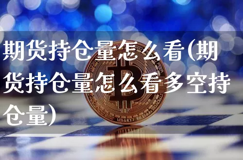 期货持仓量怎么看(期货持仓量怎么看多空持仓量)_https://www.erdeww.com_期货资讯_第1张
