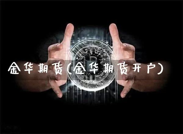 金华期货(金华期货开户)_https://www.erdeww.com_期货走势_第1张
