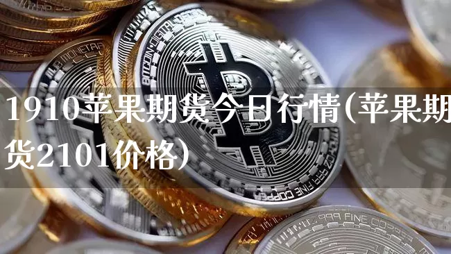 1910苹果期货今日行情(苹果期货2101价格)_https://www.erdeww.com_期货_第1张