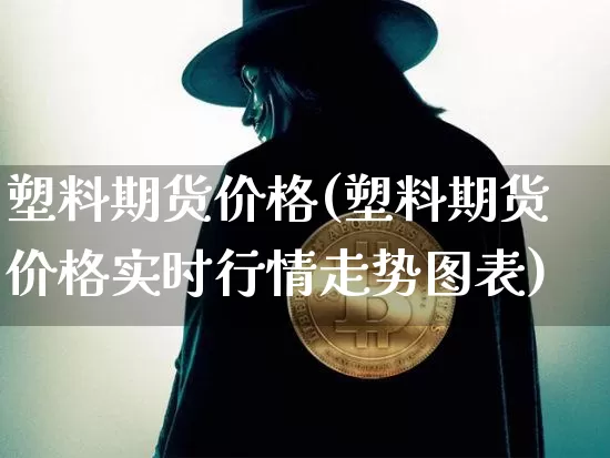 塑料期货价格(塑料期货价格实时行情走势图表)_https://www.erdeww.com_期货行情_第1张