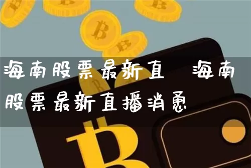 海南股票最新直撿海南股票最新直播消恿_https://www.erdeww.com_期货行情_第1张