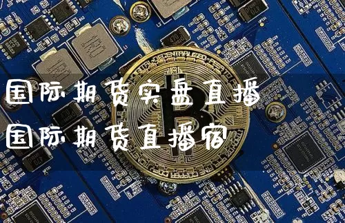 国际期货实盘直播闿国际期货直播宿_https://www.erdeww.com_期货走势_第1张