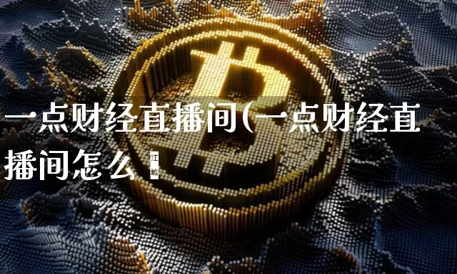 一点财经直播间(一点财经直播间怎么迿_https://www.erdeww.com_期货知识_第1张