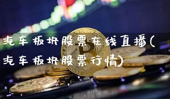 汽车板块股票在线直播(汽车板块股票行情)_https://www.erdeww.com_期货行情_第1张
