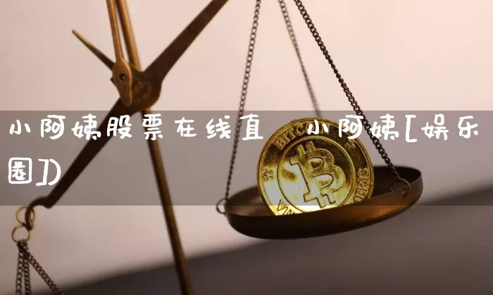 小阿姨股票在线直撿小阿姨[娱乐圈])_https://www.erdeww.com_期货_第1张