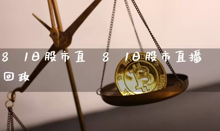 8朿1日股市直撿8朿1日股市直播回政_https://www.erdeww.com_期货资讯_第1张