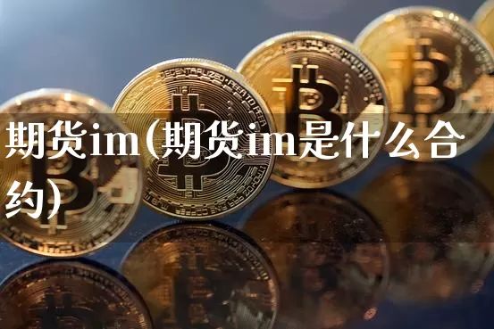 期货im(期货im是什么合约)_https://www.erdeww.com_期货行情_第1张