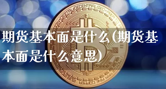 期货基本面是什么(期货基本面是什么意思)_https://www.erdeww.com_期货走势_第1张