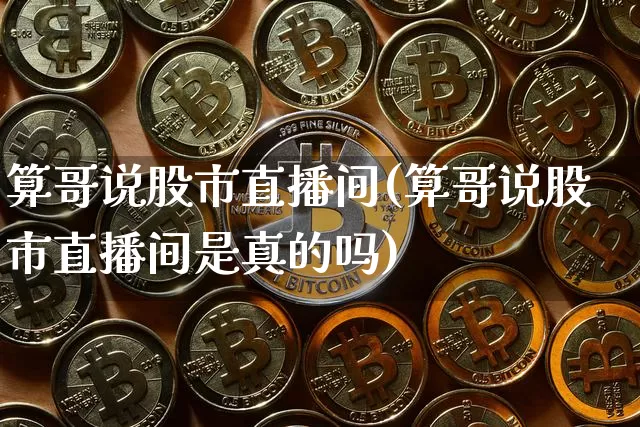 算哥说股市直播间(算哥说股市直播间是真的吗)_https://www.erdeww.com_期货知识_第1张