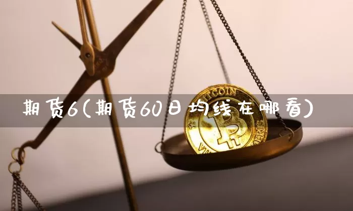 期货6(期货60日均线在哪看)_https://www.erdeww.com_期货走势_第1张