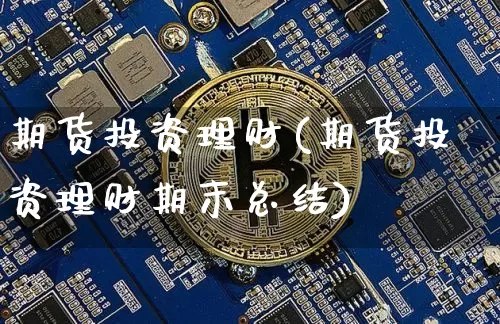 期货投资理财(期货投资理财期末总结)_https://www.erdeww.com_期货行情_第1张