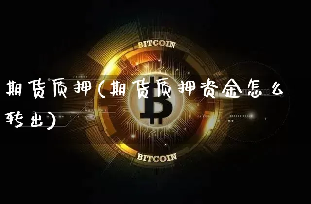 期货质押(期货质押资金怎么转出)_https://www.erdeww.com_期货行情_第1张