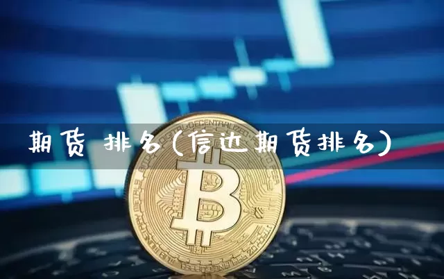 期货 排名(信达期货排名)_https://www.erdeww.com_期货行情_第1张