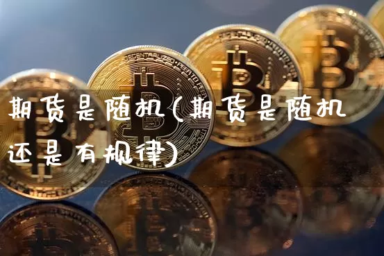 期货是随机(期货是随机还是有规律)_https://www.erdeww.com_期货走势_第1张