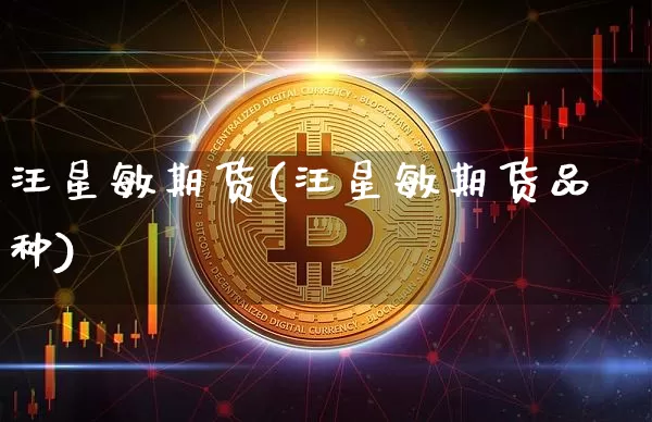 汪星敏期货(汪星敏期货品种)_https://www.erdeww.com_期货行情_第1张