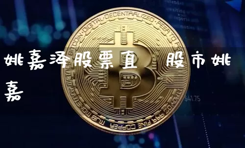 姚嘉泽股票直撿股市姚嘉泿_https://www.erdeww.com_期货行情_第1张